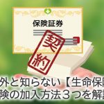 意外と知らない【生命保険】保険の加入方法３つを解説！「ネット申込」「訪問加入型」「銀行窓口型」