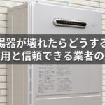 給湯器が壊れたらどうする?修理費用と信頼できる業者の選び方